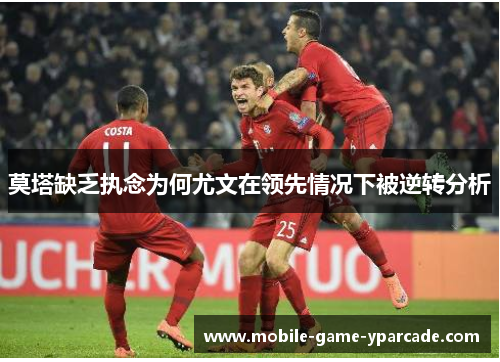 莫塔缺乏执念为何尤文在领先情况下被逆转分析