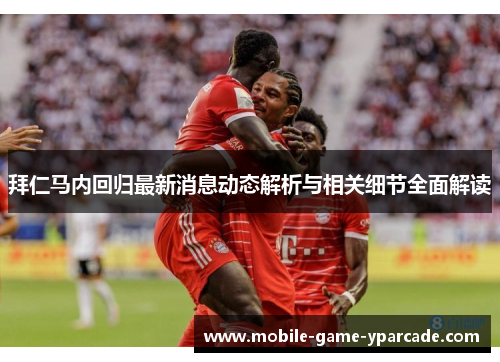 拜仁马内回归最新消息动态解析与相关细节全面解读