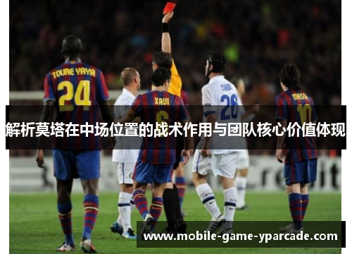 解析莫塔在中场位置的战术作用与团队核心价值体现