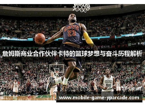 詹姆斯商业合作伙伴卡特的篮球梦想与奋斗历程解析