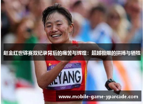 赵金红世锦赛双纪录背后的痛苦与辉煌：超越极限的拼搏与牺牲