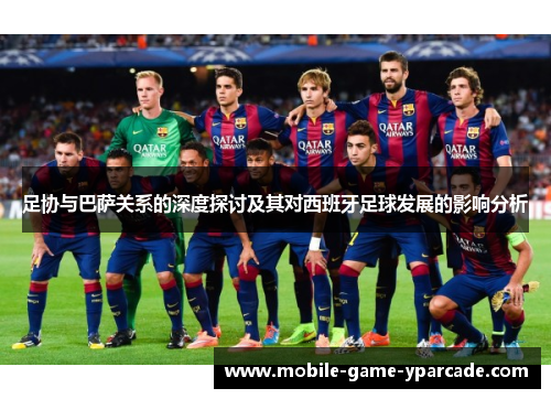足协与巴萨关系的深度探讨及其对西班牙足球发展的影响分析