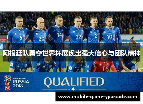 阿根廷队勇夺世界杯展现出强大信心与团队精神