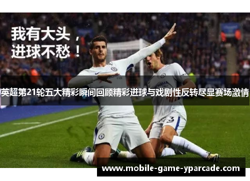 英超第21轮五大精彩瞬间回顾精彩进球与戏剧性反转尽显赛场激情