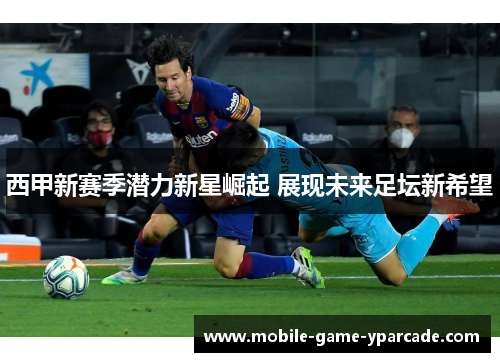 西甲新赛季潜力新星崛起 展现未来足坛新希望