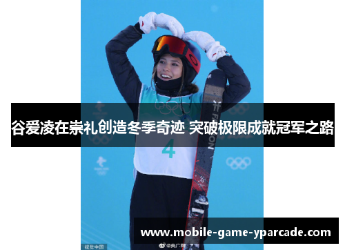 谷爱凌在崇礼创造冬季奇迹 突破极限成就冠军之路