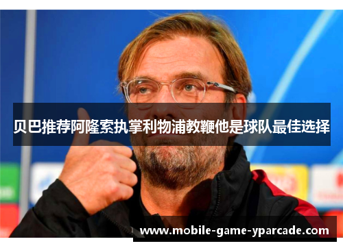 贝巴推荐阿隆索执掌利物浦教鞭他是球队最佳选择
