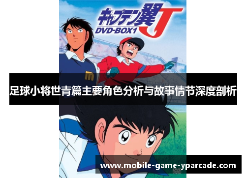 足球小将世青篇主要角色分析与故事情节深度剖析