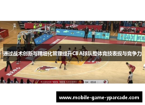 通过战术创新与精细化管理提升CBA球队整体竞技表现与竞争力