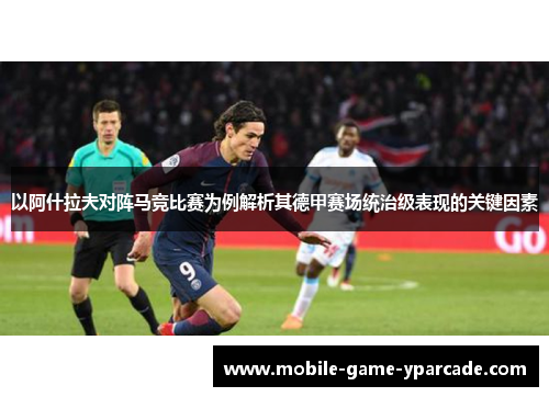 以阿什拉夫对阵马竞比赛为例解析其德甲赛场统治级表现的关键因素