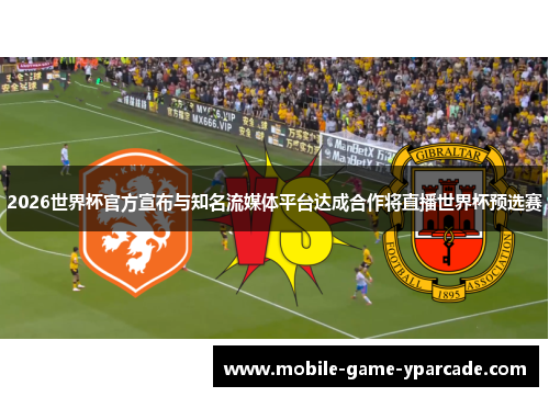 2026世界杯官方宣布与知名流媒体平台达成合作将直播世界杯预选赛