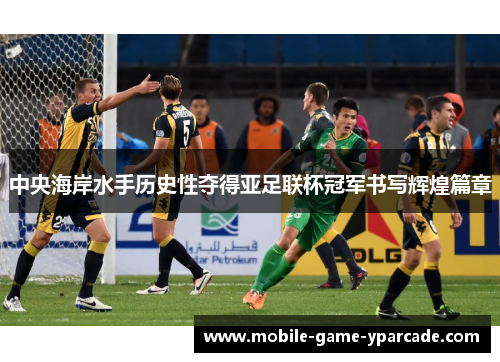 中央海岸水手历史性夺得亚足联杯冠军书写辉煌篇章