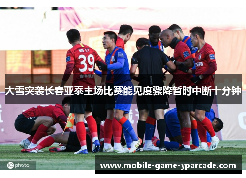 大雪突袭长春亚泰主场比赛能见度骤降暂时中断十分钟