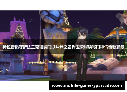 特拉普仍守护法兰克福城门以队长之名捍卫荣耀续写门神传奇新篇章