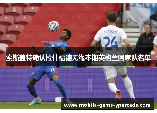 索斯盖特确认拉什福德无缘本期英格兰国家队名单