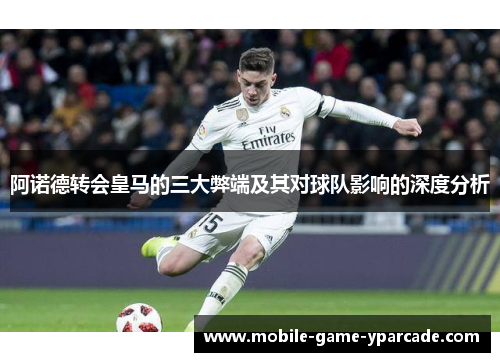 阿诺德转会皇马的三大弊端及其对球队影响的深度分析