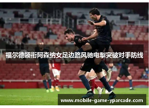 福尔德领衔阿森纳女足边路风驰电掣突破对手防线