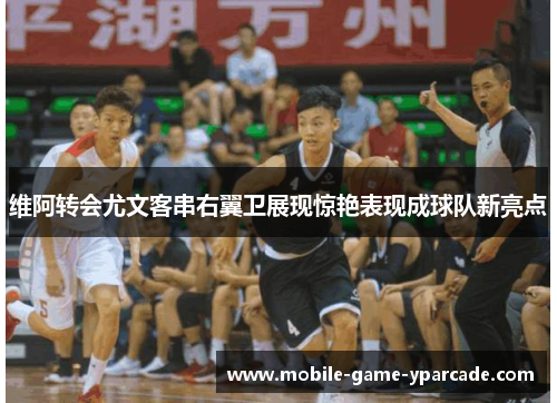 维阿转会尤文客串右翼卫展现惊艳表现成球队新亮点