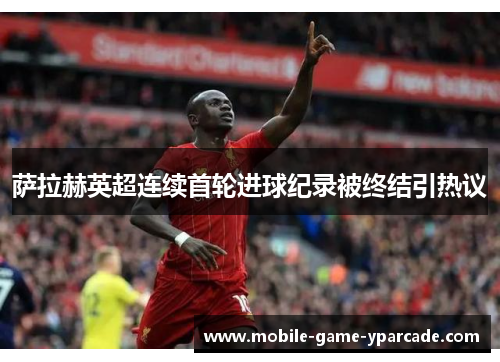 萨拉赫英超连续首轮进球纪录被终结引热议